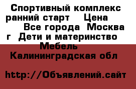 Спортивный комплекс ранний старт  › Цена ­ 6 500 - Все города, Москва г. Дети и материнство » Мебель   . Калининградская обл.